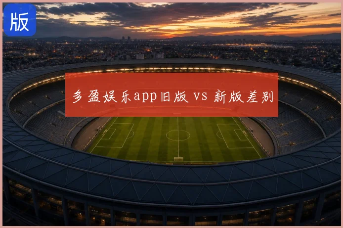 多盈娱乐app旧版 vs 新版差别