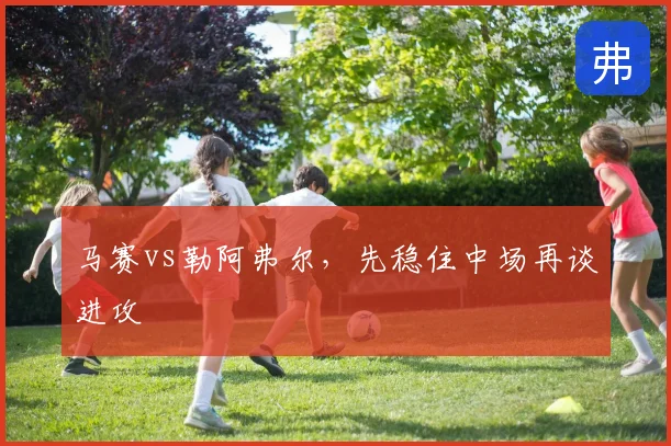 马赛vs勒阿弗尔,先稳住中场再谈进攻