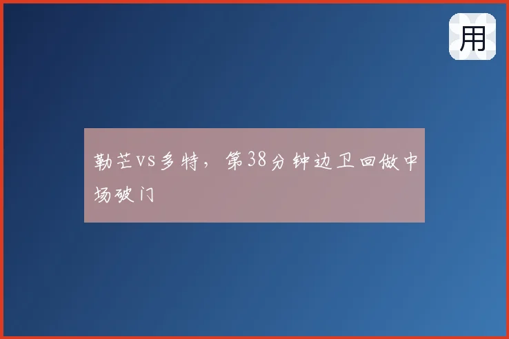 勒芒vs多特,第38分钟边卫回做中场破门