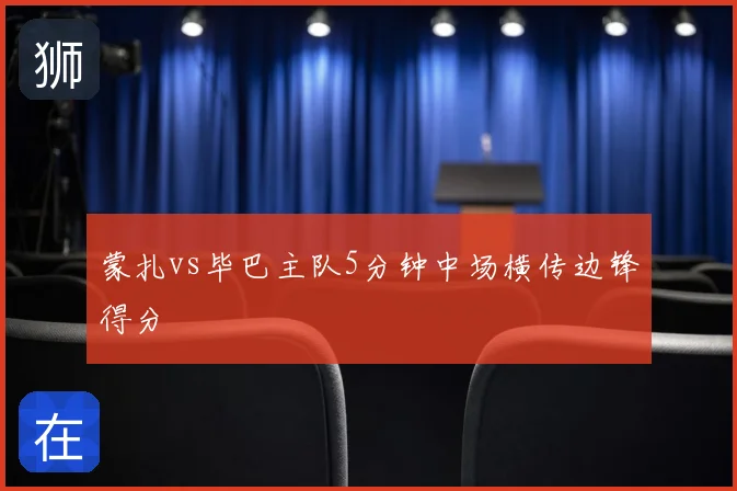 蒙扎vs毕巴主队5分钟中场横传边锋得分
