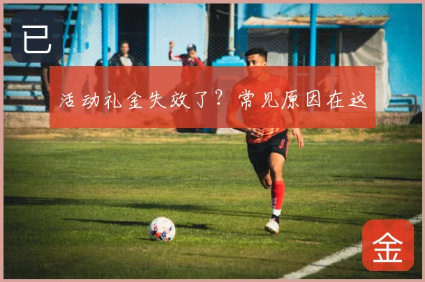 活动礼金失效了？常见原因在这