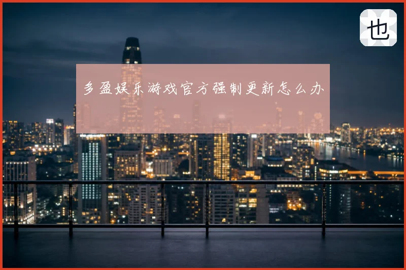 多盈娱乐游戏官方强制更新怎么办
