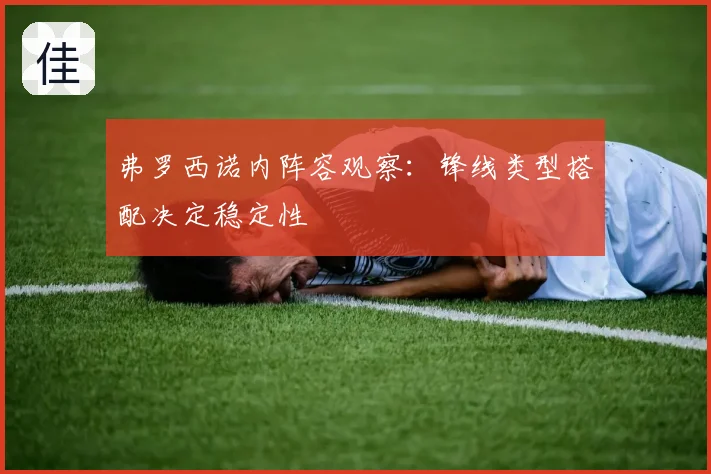弗罗西诺内阵容观察:锋线类型搭配决定稳定性