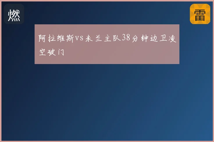 阿拉维斯vs米兰主队38分钟边卫凌空破门