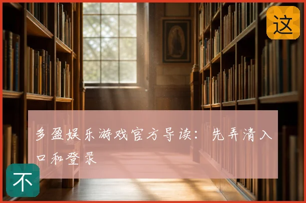 多盈娱乐游戏官方导读：先弄清入口和登录